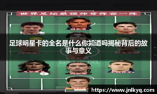 足球明星卡的全名是什么你知道吗揭秘背后的故事与意义
